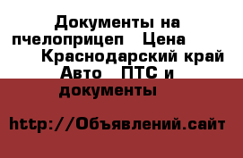 Документы на пчелоприцеп › Цена ­ 30 000 - Краснодарский край Авто » ПТС и документы   